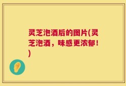 灵芝泡酒后的图片(灵芝泡酒，味感更浓郁！)