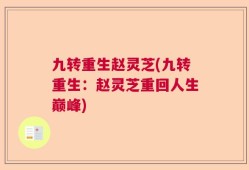 九转重生赵灵芝(九转重生：赵灵芝重回人生巅峰)