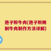 孢子粉牛肉(孢子粉腌制牛肉制作方法详解)