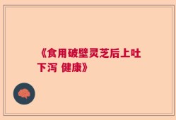 《食用破壁灵芝后上吐下泻 健康》