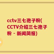 cctv三七孢子粉(CCTV介绍三七孢子粉 - 新闻简报)