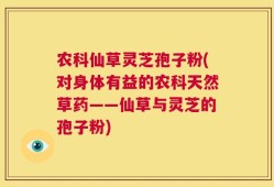 农科仙草灵芝孢子粉(对身体有益的农科天然草药——仙草与灵芝的孢子粉)