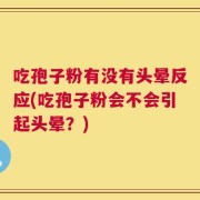 吃孢子粉有没有头晕反应(吃孢子粉会不会引起头晕？)