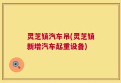 灵芝镇汽车吊(灵芝镇新增汽车起重设备)
