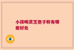 小孩喝灵芝孢子粉有哪些好处
