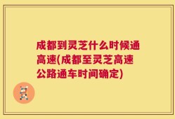 成都到灵芝什么时候通高速(成都至灵芝高速公路通车时间确定)