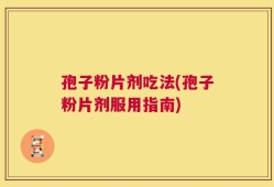 孢子粉片剂吃法(孢子粉片剂服用指南)