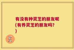 有没有种灵芝的朋友呢(有养灵芝的朋友吗？)
