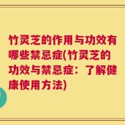竹灵芝的作用与功效有哪些禁忌症(竹灵芝的功效与禁忌症：了解健康使用方法)