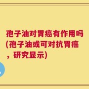 孢子油对胃癌有作用吗(孢子油或可对抗胃癌，研究显示)