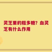 灵芝里的粗多糖？血灵芝有什么作用
