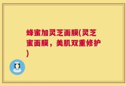 蜂蜜加灵芝面膜(灵芝蜜面膜，美肌双重修护)