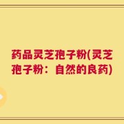 药品灵芝孢子粉(灵芝孢子粉：自然的良药)