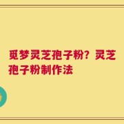 觅梦灵芝孢子粉？灵芝孢子粉制作法