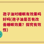 孢子油对睡眠有效果吗好吗(孢子油是否有改善睡眠效果？探究有效性)