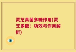 灵芝真菌多糖作用(灵芝多糖：功效与作用解析)