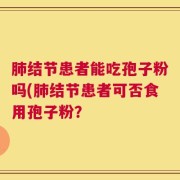 肺结节患者能吃孢子粉吗(肺结节患者可否食用孢子粉？