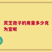 灵芝孢子的用量多少克为宜呢