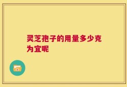 灵芝孢子的用量多少克为宜呢