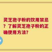 灵芝孢子粉的饮用禁忌？了解灵芝孢子粉的正确使用方法？