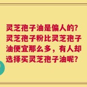灵芝孢子油是偏人的？灵芝孢子粉比灵芝孢子油便宜那么多，有人却选择买灵芝孢子油呢？