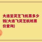 大连至灵芝飞机票多少钱(大连飞灵芝航班票价查询)
