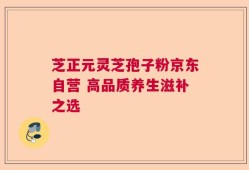 芝正元灵芝孢子粉京东自营 高品质养生滋补之选
