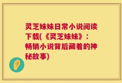 灵芝妹妹日常小说阅读下载(《灵芝妹妹》：畅销小说背后藏着的神秘故事)