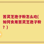 苦灵芝孢子粉怎么吃(如何食用苦灵芝孢子粉？)