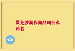 灵芝胶囊代替品叫什么药名