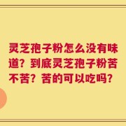 灵芝孢子粉怎么没有味道？到底灵芝孢子粉苦不苦？苦的可以吃吗？
