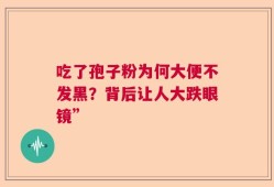 吃了孢子粉为何大便不发黑？背后让人大跌眼镜”