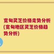 宽甸灵芝价格走势分析(宽甸地区灵芝价格趋势分析)