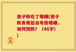 孢子粉吃了瞌睡(孢子粉食用后会导致嗜睡，如何预防？（48字）)