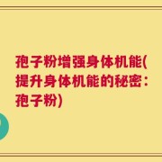 孢子粉增强身体机能(提升身体机能的秘密：孢子粉)