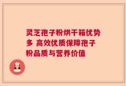 灵芝孢子粉烘干箱优势多 高效优质保障孢子粉品质与营养价值