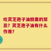 吃灵芝孢子油胶囊的禁忌？灵芝孢子油有什么作用？