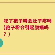 吃了孢子粉会肚子疼吗(孢子粉会引起腹痛吗？)