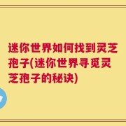 迷你世界如何找到灵芝孢子(迷你世界寻觅灵芝孢子的秘诀)