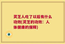 灵芝人吃了以后有什么功效(灵芝的功效：人体健康的保障)