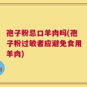孢子粉忌口羊肉吗(孢子粉过敏者应避免食用羊肉)