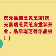 庆元县瑞芝灵芝店(庆元县瑞芝灵芝店重装开业，品质瑞芝等你品尝！)