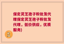 保定灵芝孢子粉批发代理保定灵芝孢子粉批发代理，低价供应，优质服务)
