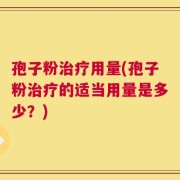孢子粉治疗用量(孢子粉治疗的适当用量是多少？)