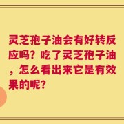 灵芝孢子油会有好转反应吗？吃了灵芝孢子油，怎么看出来它是有效果的呢？