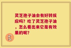 灵芝孢子油会有好转反应吗？吃了灵芝孢子油，怎么看出来它是有效果的呢？