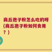 商丘孢子粉怎么吃的呀(商丘孢子粉如何食用？)