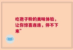吃孢子粉的美味体验，让你惊喜连连，停不下来”