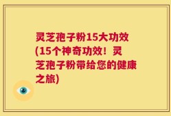 灵芝孢子粉15大功效(15个神奇功效！灵芝孢子粉带给您的健康之旅)
