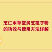 芝仁本草堂灵芝孢子粉的功效与使用方法详解